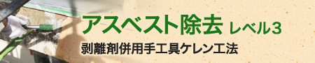 アスベスト除去 レベル3 剥離剤併用手工具ケレン工法